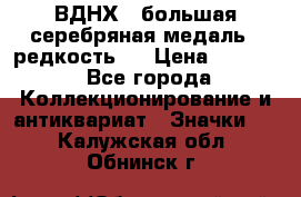 1.1) ВДНХ - большая серебряная медаль ( редкость ) › Цена ­ 6 500 - Все города Коллекционирование и антиквариат » Значки   . Калужская обл.,Обнинск г.